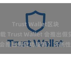 Trust Wallet区块链钱包下载 Trust Wallet 会推出假贷功能吗？可能性分析