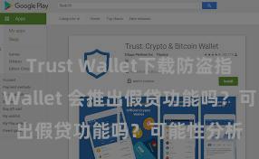 Trust Wallet下载防盗指南 Trust Wallet 会推出假贷功能吗？可能性分析