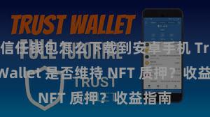 信任钱包怎么下载到安卓手机 Trust Wallet 是否维持 NFT 质押？收益指南