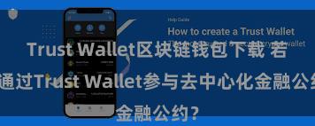 Trust Wallet区块链钱包下载 若何通过Trust Wallet参与去中心化金融公约？