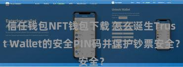 信任钱包NFT钱包下载 怎么诞生Trust Wallet的安全PIN码并保护钞票安全？