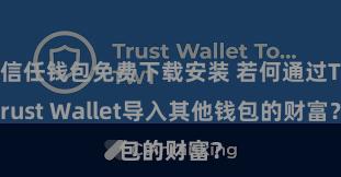 信任钱包免费下载安装 若何通过Trust Wallet导入其他钱包的财富？