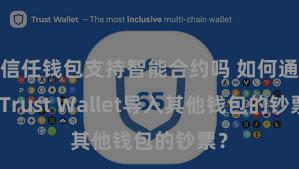 信任钱包支持智能合约吗 如何通过Trust Wallet导入其他钱包的钞票？