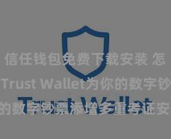 信任钱包免费下载安装 怎样通过Trust Wallet为你的数字钞票添增多重考证安全法子？