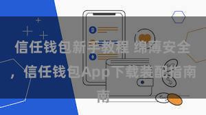 信任钱包新手教程 绵薄安全，信任钱包App下载装配指南