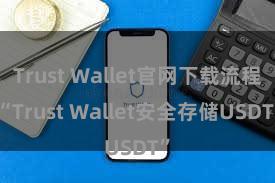 Trust Wallet官网下载流程 “Trust Wallet安全存储USDT”