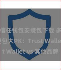 信任钱包安装包下载 多链钱包大PK：Trust Wallet vs 其他品牌