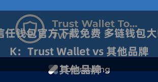 信任钱包官方下载免费 多链钱包大PK：Trust Wallet vs 其他品牌