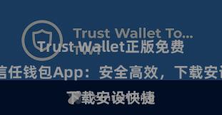 Trust Wallet正版免费下载 信任钱包App：安全高效，下载安设快捷